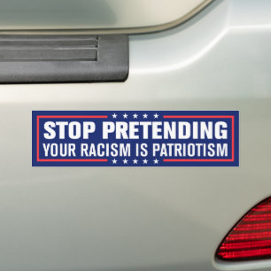 Stop Pretending Your Racism Is Patriotism Bumper Sticker