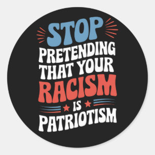 Stop Pretending Your Racism is Patriotism  Classic Round Sticker