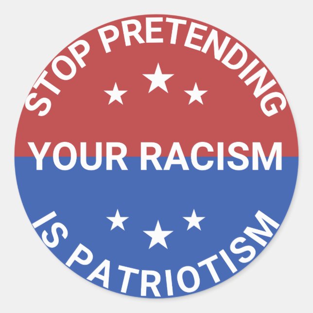 Stop Pretending Your Racism Is Patriotism Classic Round Sticker (Front)