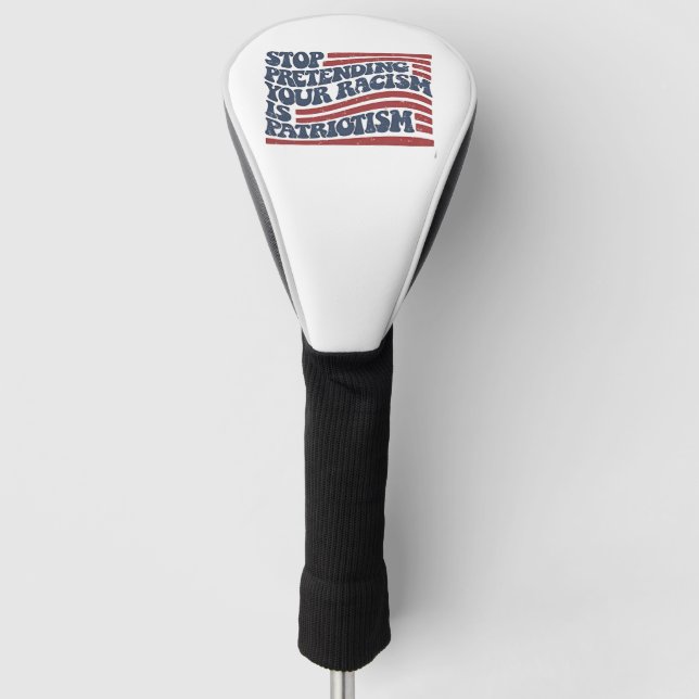 Stop Pretending Your Racism Is Patriotism Golf Head Cover (Front)
