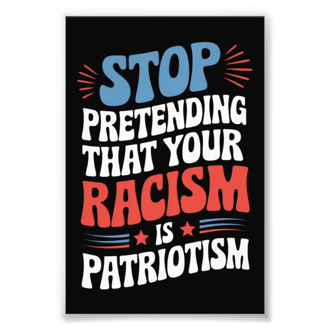 Stop Pretending Your Racism is Patriotism  Photo Print (Front)