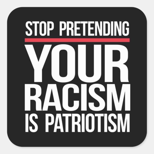 Stop pretending your racism is patriotism square s sticker (Front)