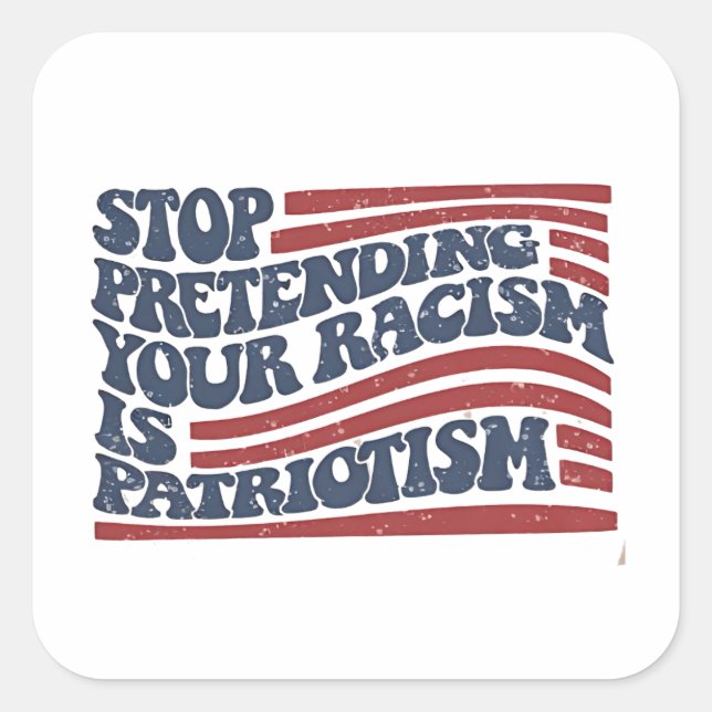 Stop Pretending Your Racism Is Patriotism Square Sticker (Front)
