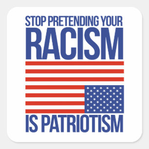 STOP PRETENDING YOUR RACISM IS PATRIOTISM SQUARE STICKER