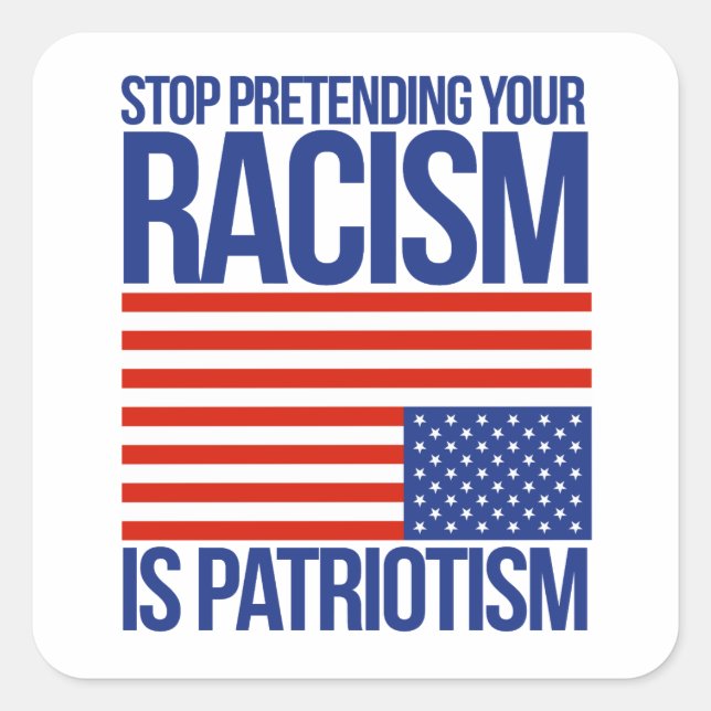 STOP PRETENDING YOUR RACISM IS PATRIOTISM SQUARE STICKER (Front)