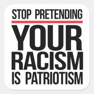 Stop pretending your racism is patriotism square sticker