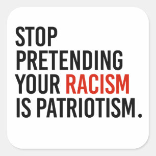 Stop pretending your racism is patriotism square sticker