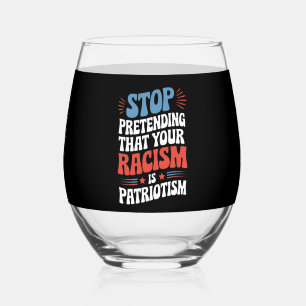 Stop Pretending Your Racism is Patriotism Stemless Wine Glass