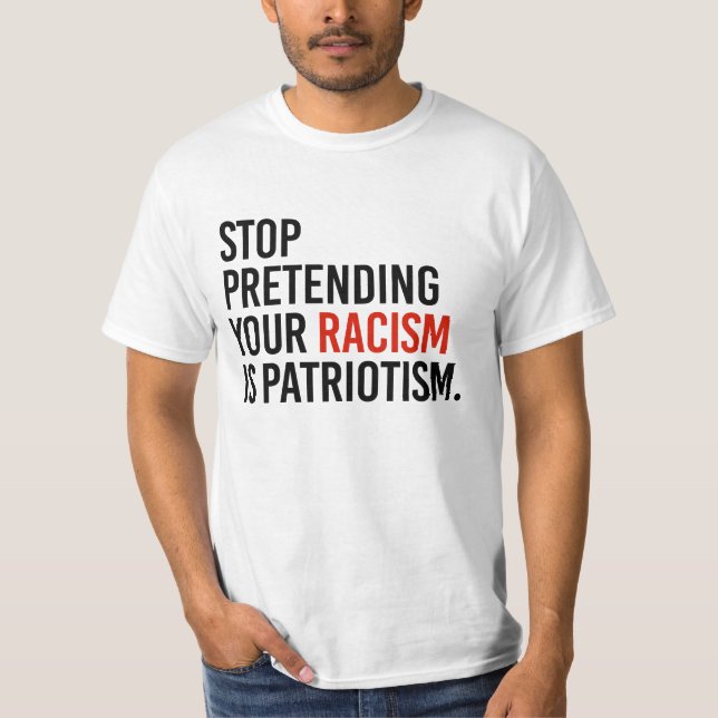 Stop pretending your racism is patriotism T-Shirt (Front)