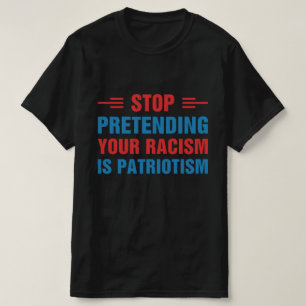 Stop Pretending Your Racism Is Patriotism T-Shirt