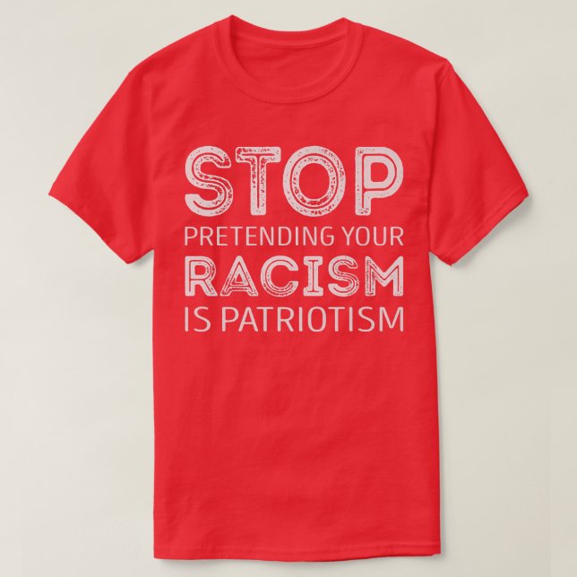 Stop pretending your racism is patriotism   T-Shirt (Design Front)