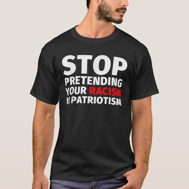 Stop Pretending Your Racism is Patriotism T-Shirt (Front)