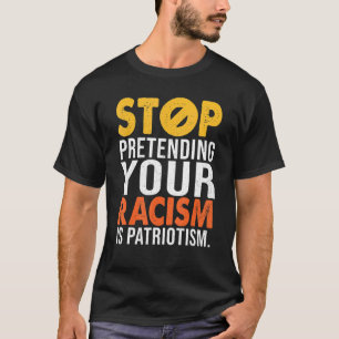 Stop Pretending Your Racism Is Patriotism T-Shirt