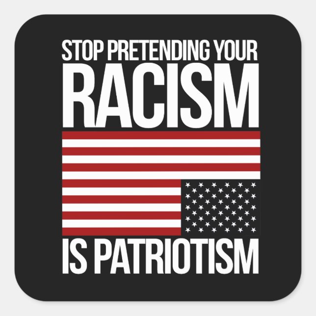 Stop Pretending your Racism is Patriotism -- white Square Sticker (Front)