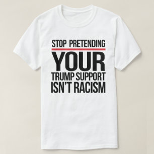 Stop pretending your Trump support is not racism T-Shirt