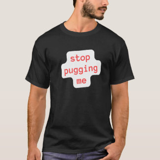 stop pugging me T-Shirt