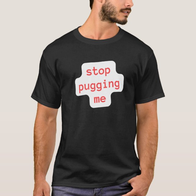 stop pugging me T-Shirt (Front)