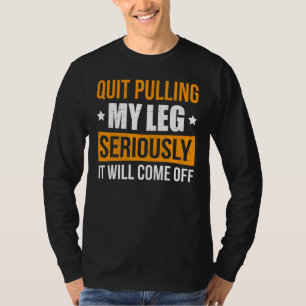 Stop Pulling My Leg Seriously It Will Come Off T-Shirt