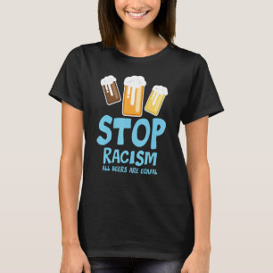 Stop Racism All Beers Are Equal Beer   Beer Drinki T-Shirt