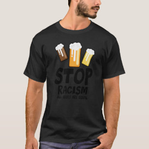 Stop Racism All Beers Are Equal Beer  Beer Drinkin T-Shirt