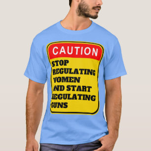 Stop Regulating Women And Start Regulating Guns 7 T-Shirt