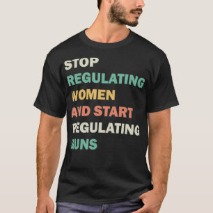 Stop Regulating Women And Start Regulating Guns Fu T-Shirt