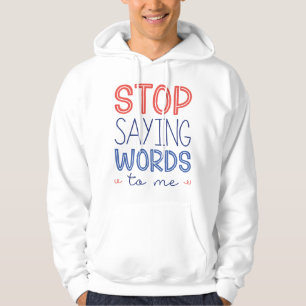 Stop Saying Words To Me Hoodie