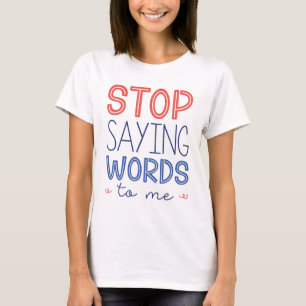 Stop Saying Words To Me T-Shirt