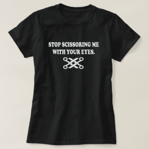 STOP SCISSORING ME WITH YOUR EYES T-Shirt