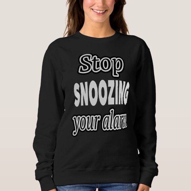 Stop Snoozing Your Alarm Sweatshirt (Front)
