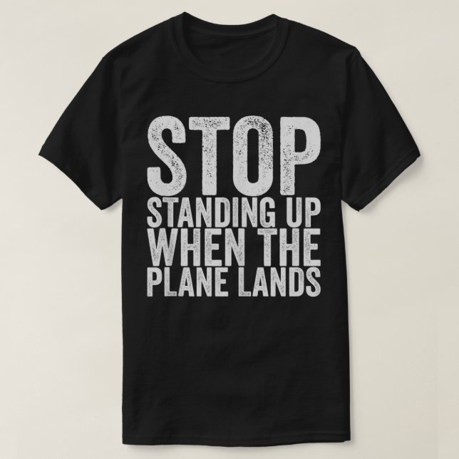 Stop Standing Up When The Plane Lands  T-Shirt (Design Front)