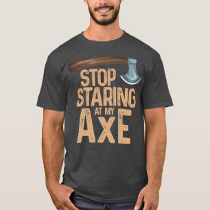 Stop staring at my axe Funny Axe Throwing T-Shirt