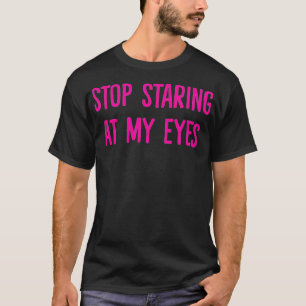 Stop Staring at My Eyes T-Shirt