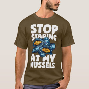 Stop Staring at my Mussels T-Shirt