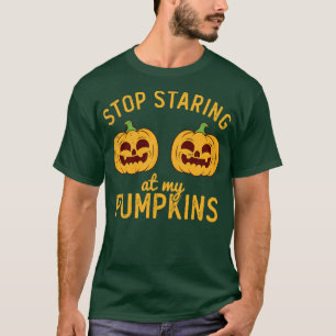 Stop Staring At My Pumpkins T-Shirt