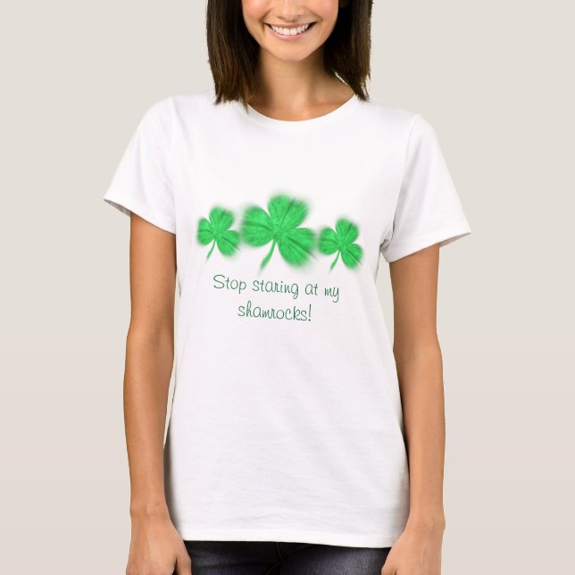 Stop staring at my shamrocks! T-Shirt (Front)