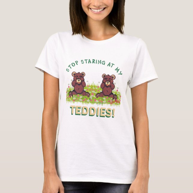 STOP STARING AT MY TEDDIES T-Shirt (Front)
