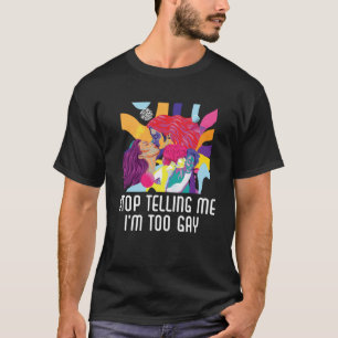 Stop Telling Me I m Too Gay Bisexual Pride Bisexua T-Shirt