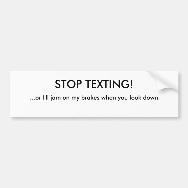 STOP TEXTING!, ...or I'll jam on my brakes when... Bumper Sticker (Front)