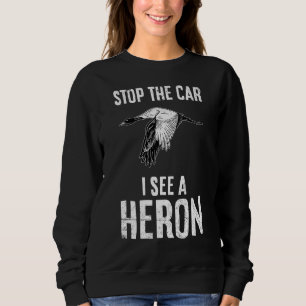 Stop The Car I See A Heron Quote For A Birder Sweatshirt