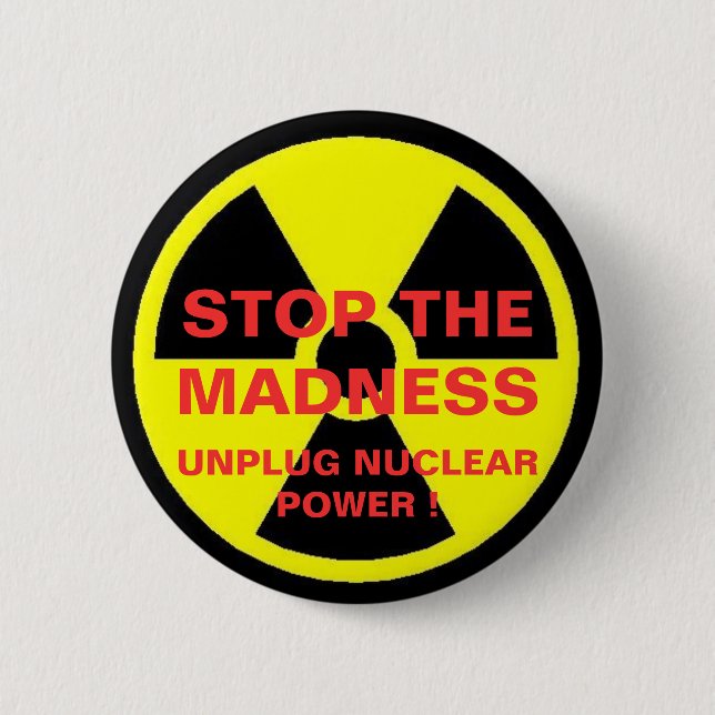 STOP THE MADNESS UNPLUG NUCLEAR POWER ! 6 CM ROUND BADGE (Front)