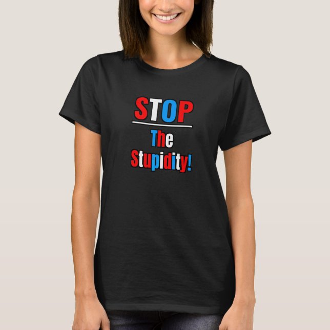 Stop The Stupidity  Stupid Dumb People Saying T-Shirt (Front)