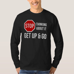Stop Thinking About It Get Up and Go Stop Sign T-Shirt