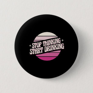 Stop Thinking Start Drinking Party Beer Lovers Dri 6 Cm Round Badge