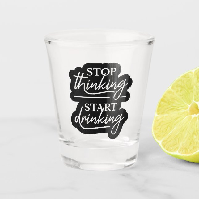 Stop Thinking, Start Drinking Shot Glass (Front)