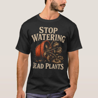 Stop Watering Dead Plants Lovers Gardeners T-Shirt