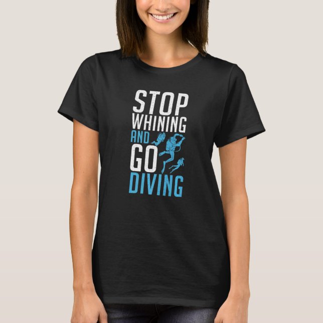 Stop Whining and go Diving   T-Shirt (Front)