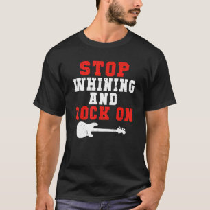 Stop whining and Rock on Rock and Roll Rocker T-Shirt