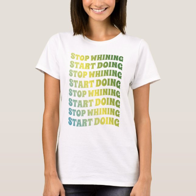 Stop Whining Start Doing  T-Shirt (Front)