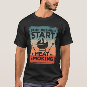 Stop Wishing St Meat Smoking Barbecue Bbq Grilling T-Shirt